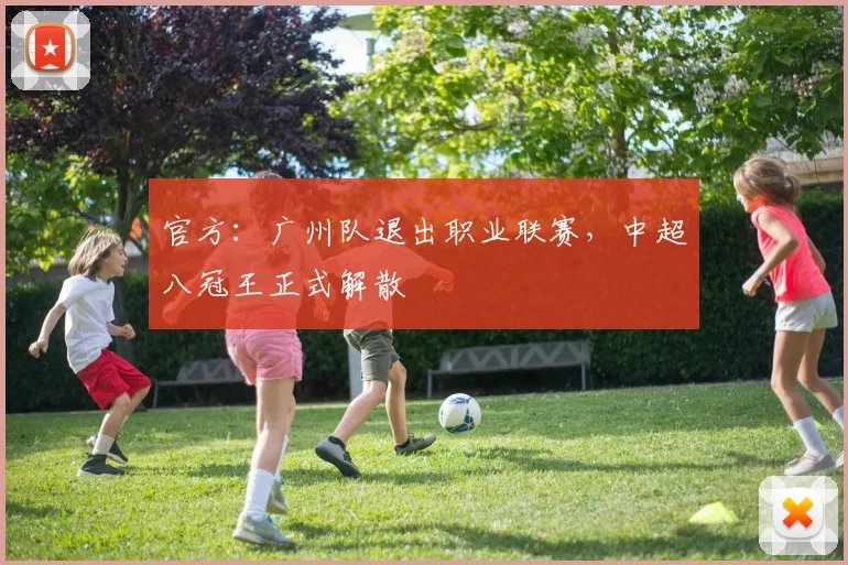 官方：广州队退出职业联赛，中超八冠王正式解散