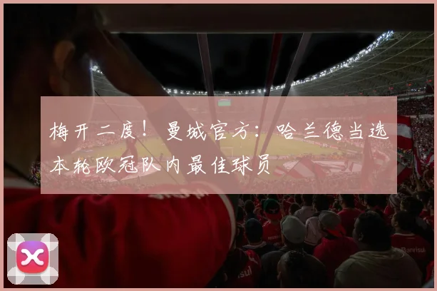 梅开二度！曼城官方：哈兰德当选本轮欧冠队内最佳球员