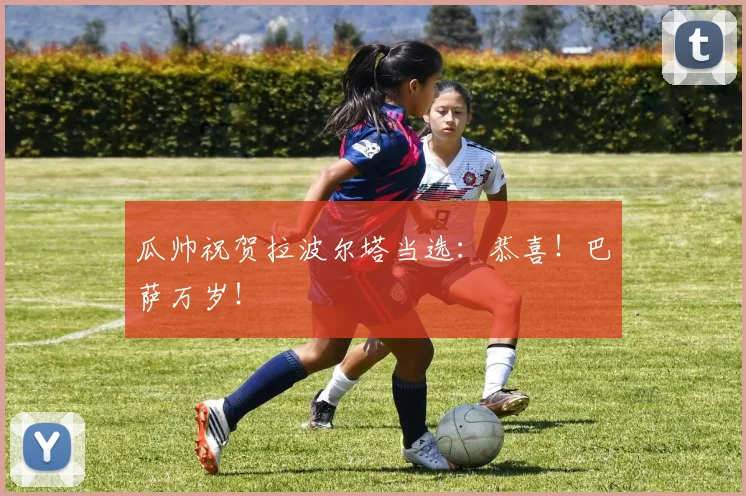 瓜帅祝贺拉波尔塔当选：恭喜！巴萨万岁！