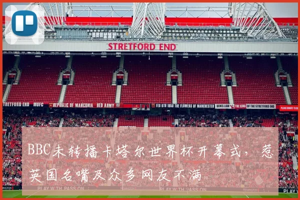 BBC未转播卡塔尔世界杯开幕式，惹英国名嘴及众多网友不满