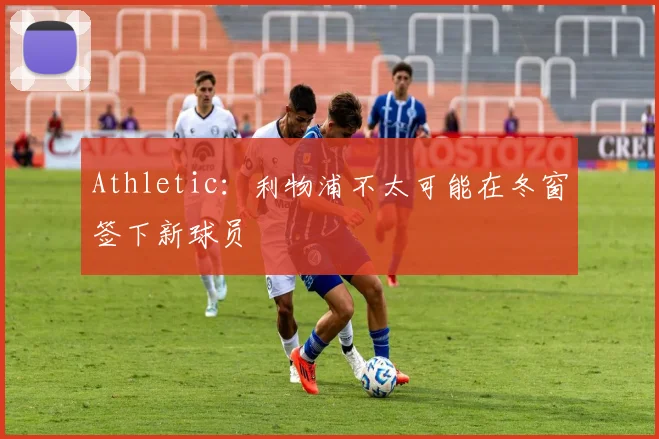 Athletic：利物浦不太可能在冬窗签下新球员