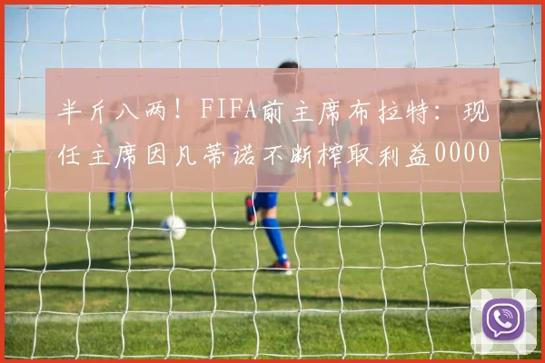 半斤八两！FIFA前主席布拉特：现任主席因凡蒂诺不断榨取利益0000644