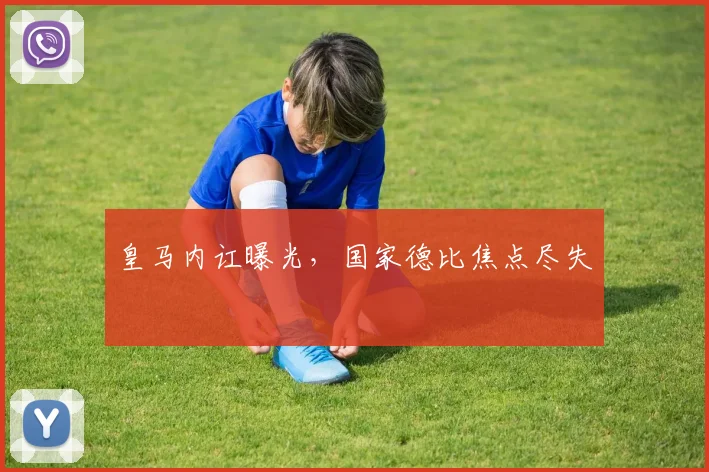 皇马内讧曝光，国家德比焦点尽失
