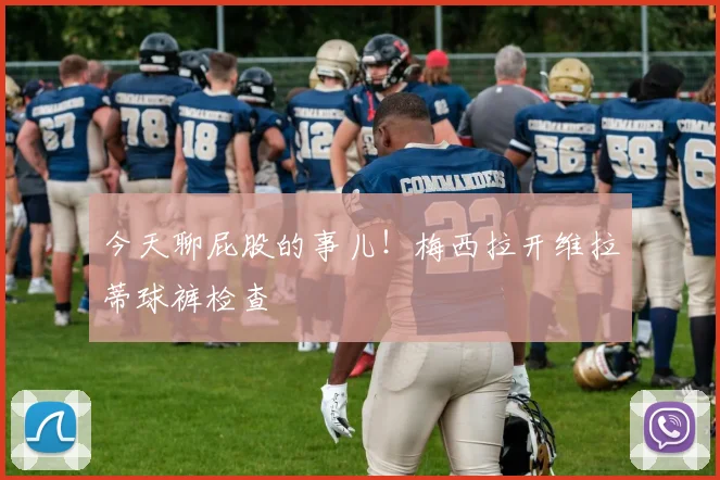 今天聊屁股的事儿！梅西拉开维拉蒂球裤检查