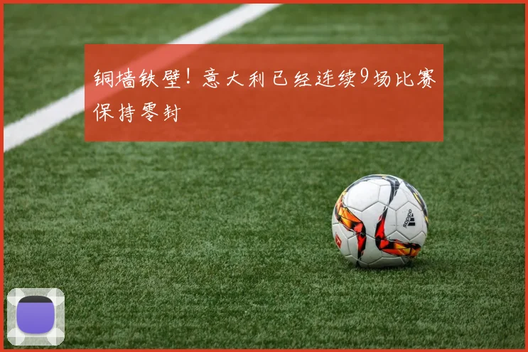 铜墙铁壁! 意大利已经连续9场比赛保持零封