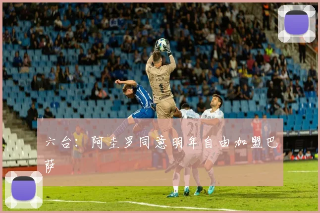 六台：阿圭罗同意明年自由加盟巴萨
