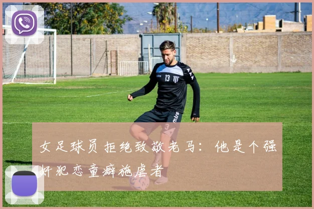女足球员拒绝致敬老马：他是个强奸犯恋童癖施虐者