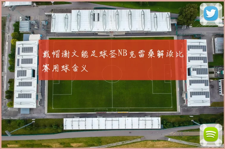 戴帽谢文能足球签NB克雷桑解读比赛用球含义