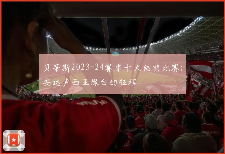 贝蒂斯2023-24赛季十大经典比赛：安达卢西亚绿白的征程