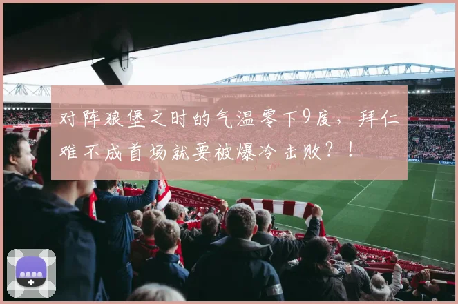 对阵狼堡之时的气温零下9度，拜仁难不成首场就要被爆冷击败？！