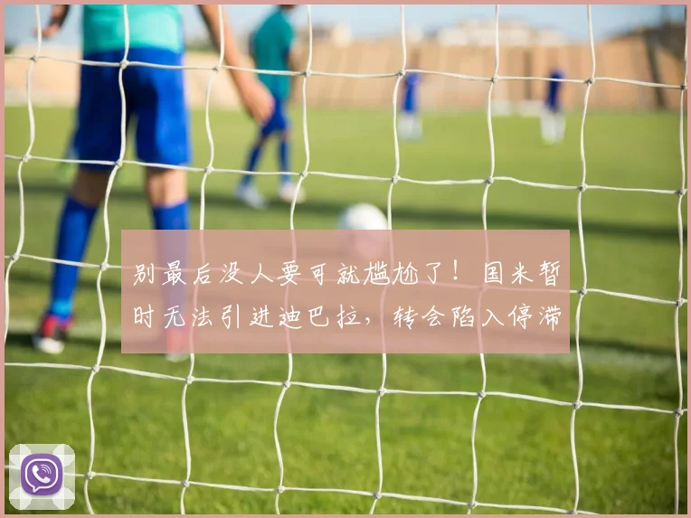 别最后没人要可就尴尬了！国米暂时无法引进迪巴拉，转会陷入停滞
