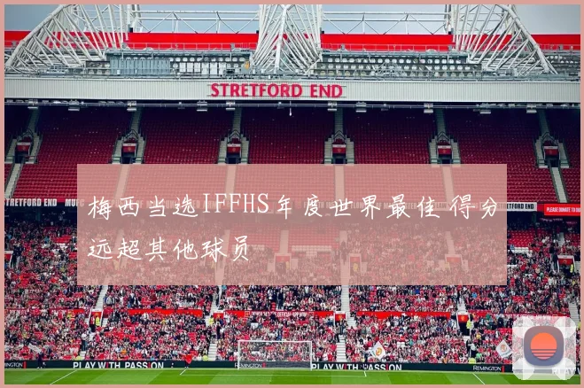 梅西当选IFFHS年度世界最佳 得分远超其他球员