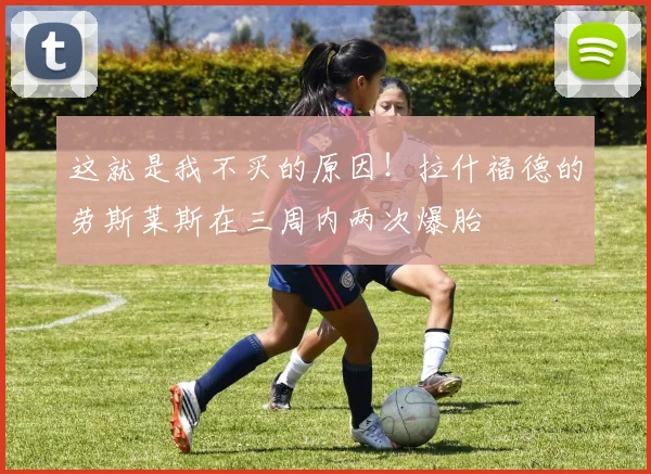 这就是我不买的原因！拉什福德的劳斯莱斯在三周内两次爆胎
