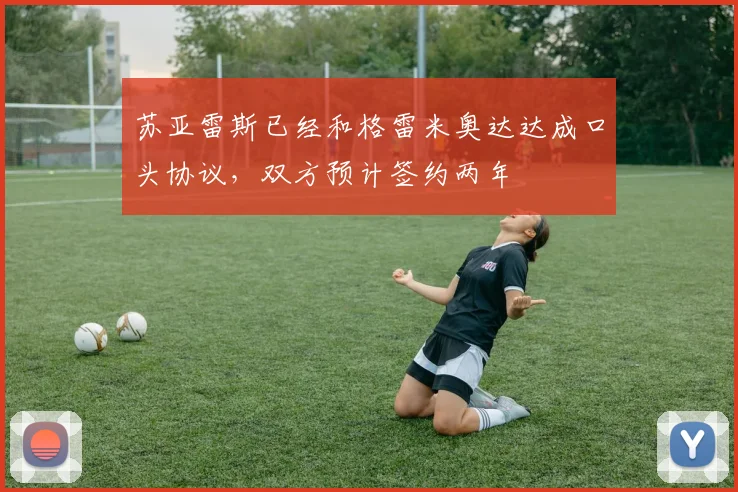 苏亚雷斯已经和格雷米奥达达成口头协议，双方预计签约两年