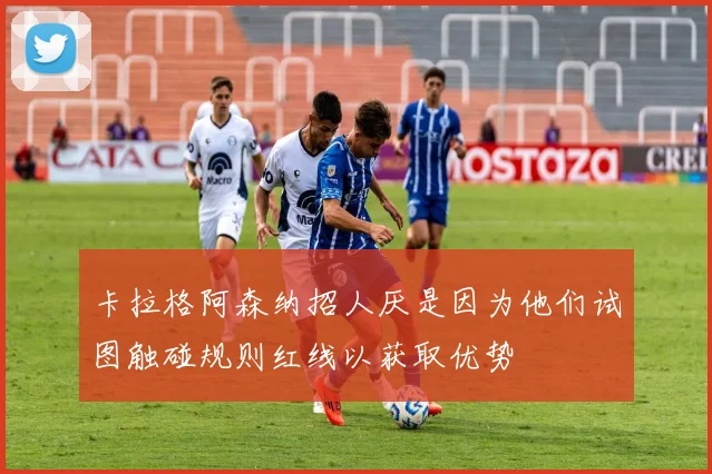 卡拉格阿森纳招人厌是因为他们试图触碰规则红线以获取优势