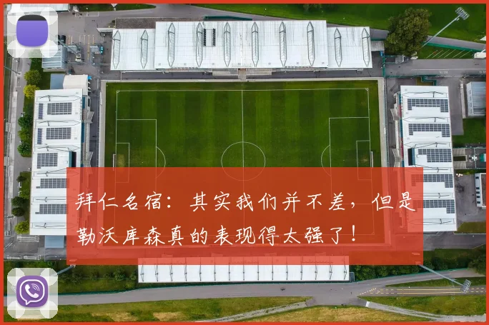 拜仁名宿：其实我们并不差，但是勒沃库森真的表现得太强了！