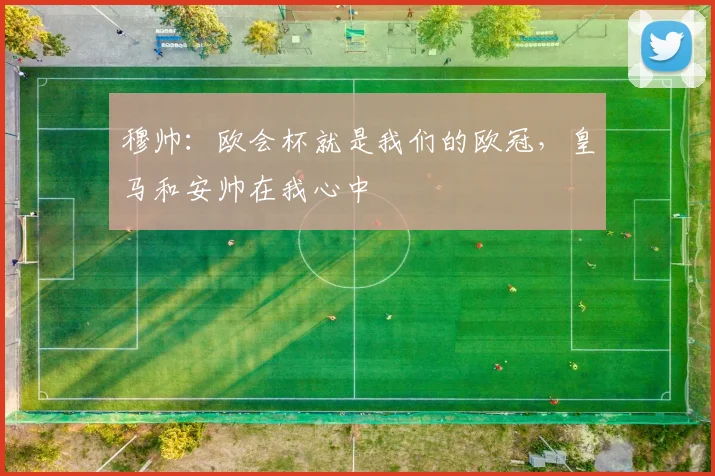 穆帅：欧会杯就是我们的欧冠，皇马和安帅在我心中