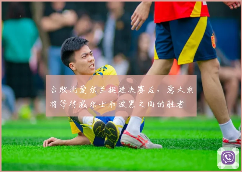 击败北爱尔兰挺进决赛后，意大利将等待威尔士和波黑之间的胜者