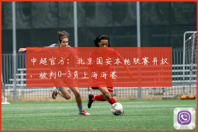 中超官方：北京国安本轮联赛弃权，被判0-3负上海海港