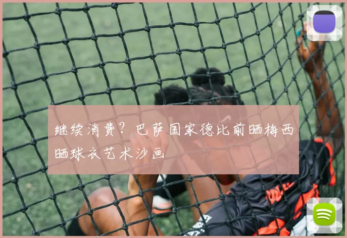 继续消费？巴萨国家德比前晒梅西晒球衣艺术沙画