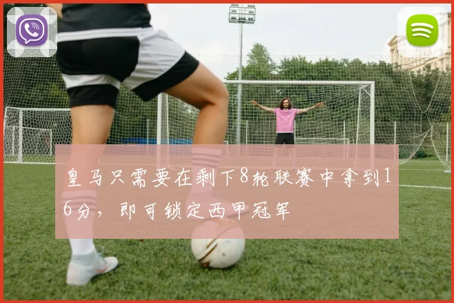皇马只需要在剩下8轮联赛中拿到16分，即可锁定西甲冠军