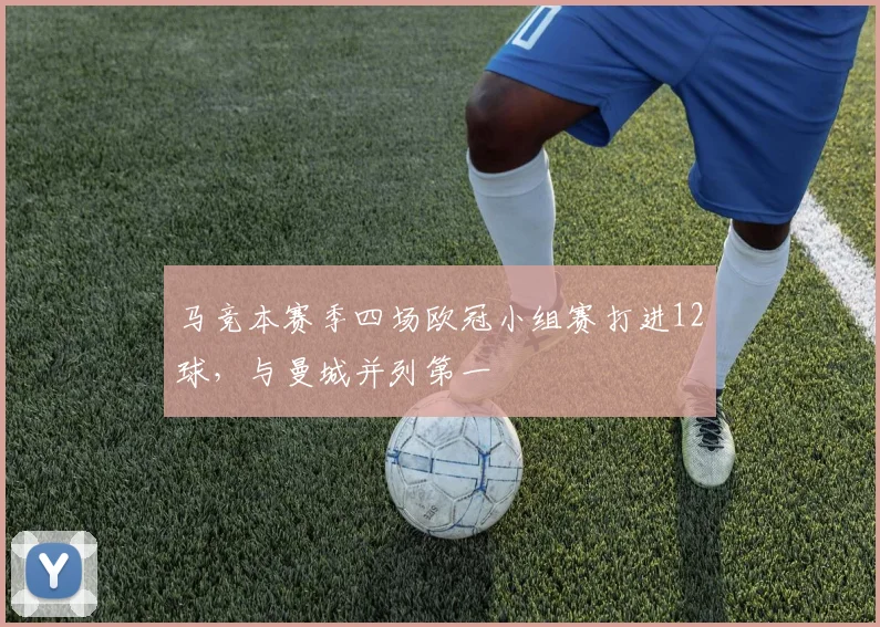 马竞本赛季四场欧冠小组赛打进12球，与曼城并列第一