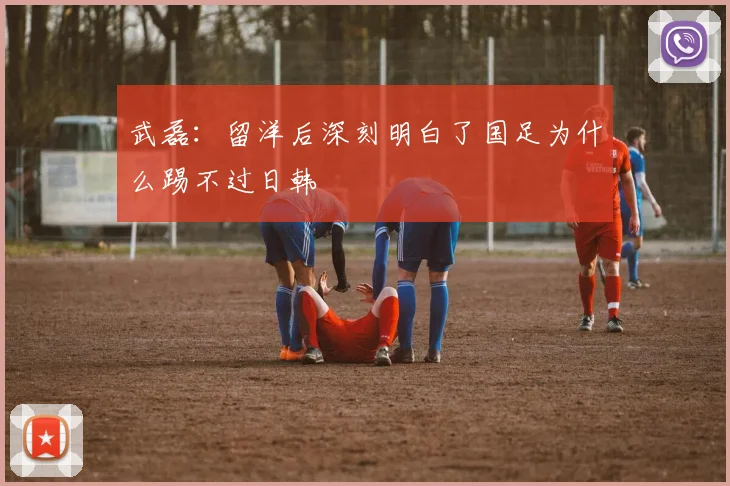 武磊：留洋后深刻明白了国足为什么踢不过日韩
