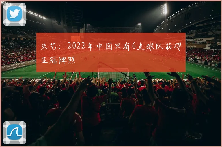 朱艺：2022年中国只有6支球队获得亚冠牌照