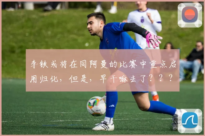 李铁或将在同阿曼的比赛中重点启用归化，但是，早干嘛去了？？？