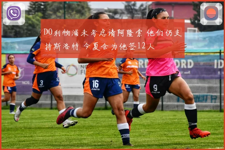 DO利物浦未考虑请阿隆索 他们仍支持斯洛特 今夏会为他签12人