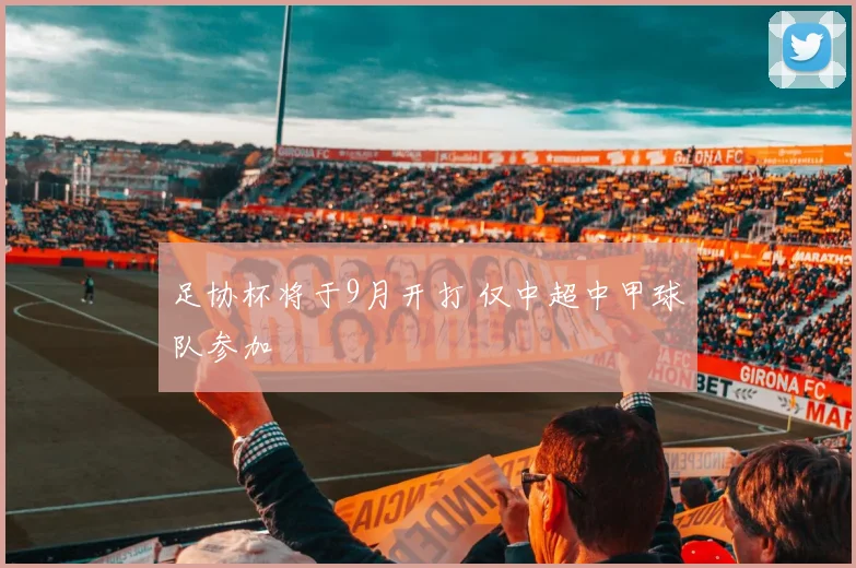 足协杯将于9月开打 仅中超中甲球队参加