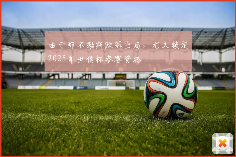 由于那不勒斯欧冠出局，尤文锁定2025年世俱杯参赛资格