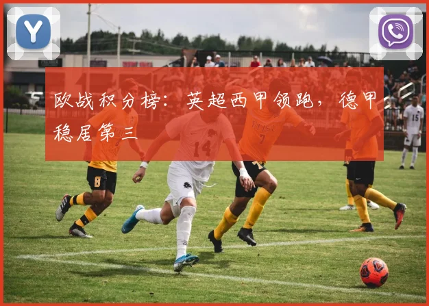 欧战积分榜：英超西甲领跑，德甲稳居第三