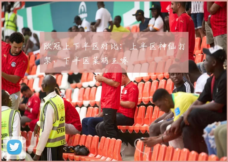 欧冠上下半区对比：上半区神仙打架，下半区菜鸡互啄