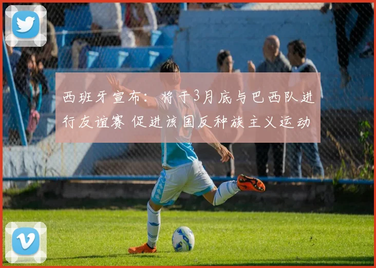 西班牙宣布：将于3月底与巴西队进行友谊赛 促进该国反种族主义运动