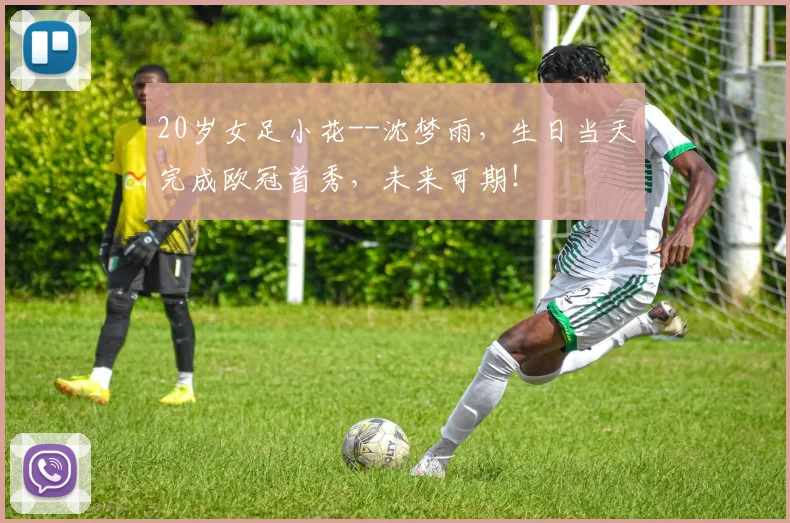 20岁女足小花--沈梦雨，生日当天完成欧冠首秀，未来可期！
